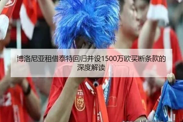 博洛尼亚租借泰特回归并设1500万欧买断条款的深度解读